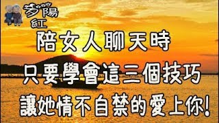 陪女人聊天時，只要學會這三個技巧，讓她情不自禁的愛上你！【夕陽紅】