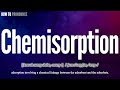 Chemisorption Pronunciation | How to Pronounce (say) Chemisorption CORRECTLY | Meaning Definition