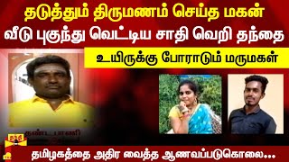 தடுத்தும் திருமணம் செய்த மகன்.. வீடு புகுந்து வெட்டிய தந்தை - தமிழகத்தை அதிர வைத்த ஆணவப்படுகொலை...