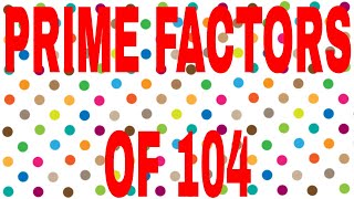 PRIME FACTORS OF 104