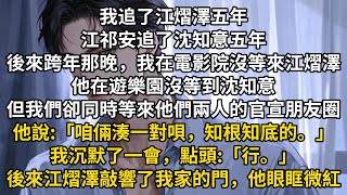 我追了江熠澤五年，江祁安追了沈知意五年。後來跨年那晚，我在電影院沒等來江熠澤。他在遊樂園沒等到沈知意。但我們卻同時等來了他們兩人的官宣朋友圈。