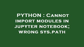 PYTHON : Cannot import modules in jupyter notebook; wrong sys.path