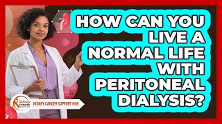 How Can You Live A Normal Life With Peritoneal Dialysis? - Kidney Cancer Support Hub