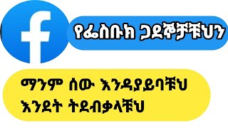 የፌስቡክ ጋደኞቻችንን ማንም ሰው እንዳያይብን እንደት እንደብቃለን