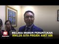 MELAKA MOHON PERUNTUKAN RM128 JUTA PROJEK ASET AIR