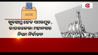 ଖୁବଶୀଘ୍ର ହେବ ସମ୍ବଲପୁର, ରାଉରକେଲା ମହାନଗର ନିଗମ ନିର୍ବାଚନ || Municipal elections