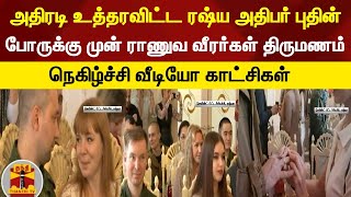 அதிரடி உத்தரவிட்ட ரஷ்ய அதிபர் புதின் - போருக்கு முன் ராணுவ வீரர்கள் திருமணம் - நெகிழ்ச்சி வீடியோ