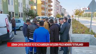 UZMAN ÇAVUŞ ENİŞTESİ VE ÖZ KIZ KARDEŞİNİ KATLEDEN POLİS MEMURU TUTUKLANDI