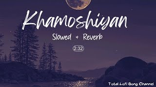 Khamoshiyan - Slowed And Reverb | Arijit Singh | Lofi Songs | Total Lofi Song Channel