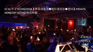 DJ Ye 中文TECHNO2018【畢竟深愛過●剛好遇見你●愛河】PRIVATE NONSTOP TECHNO快搖特輯