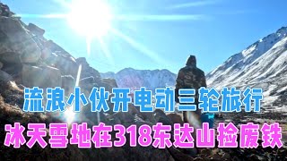 流浪小伙骑着电动车在高原捡废铁，冰天雪地在318东达山捡废铁，收获了很多钢筋废铁！【电动三轮户外探宝旅行】