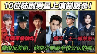 肖戰軍裝帥炸，楊洋、王一博禁慾！10位陆剧男星上演制服杀！龚俊反差萌，他空少制服是全校公认的帅！#肖战#王鹤棣#杨洋#王一博#成毅#白敬亭#张彬彬#陈晓