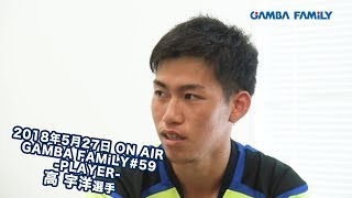 【GAMBA FAMiLY】2018年5月27日 第59回 ON AIR−PLAYER−高宇洋選手