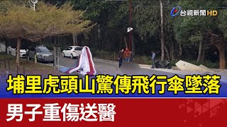 埔里虎頭山驚傳飛行傘墜落 男子重傷送醫