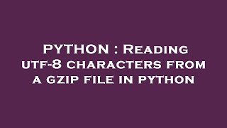 PYTHON : Reading utf-8 characters from a gzip file in python