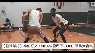 【籃球單打】神仙打架！NBA球星私下 1ON1 單挑大合集