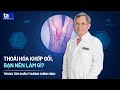 Thoái hóa khớp gối: Nguyên nhân và cách điều trị | Tăng Hà Nam Anh | CTCH Tâm Anh