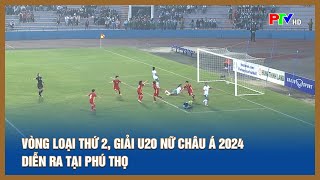 Vòng loại thứ 2 giải U20 nữ châu Á 2024 diễn ra tại  Phú Thọ