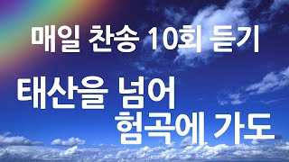 은혜의 단비 매일찬송 10회듣기 445 태산을 넘어 험곡에 가도