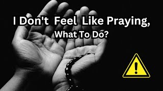 I Don't Feel Like Praying, What To Do | Things To Do If You Don't Feel Like Praying