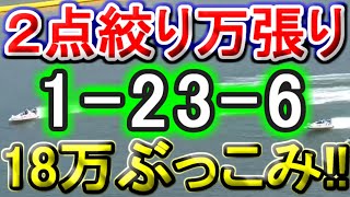 【競艇・ボートレース】万張り２点「1-23-6」18万ぶっこみ！！