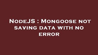 NodeJS : Mongoose not saving data with no error