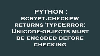 PYTHON : bcrypt.checkpw returns TypeError: Unicode-objects must be encoded before checking