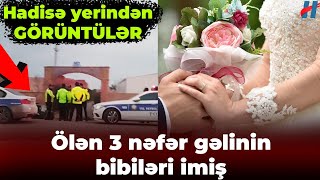 Qəzada ölənlər toyu olacaq gəlinin bibiləri imiş - Toy təxirə salındı