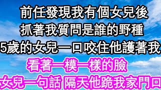 前任發現我有個女兒後，抓著我質問是誰的野種，5歲的女兒一口咬住他護著我，看著一模一樣的臉，女兒一句話 隔天他跪我家門口求原諒| #為人處世#生活經驗#情感故事#養老#退休