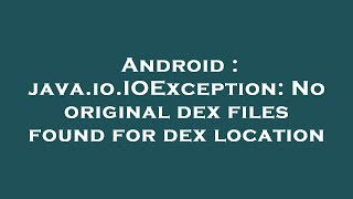 Android : java.io.IOException: No original dex files found for dex location