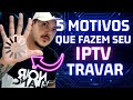 Descubra os 5 motivos pelos quais seu IPTV trava!