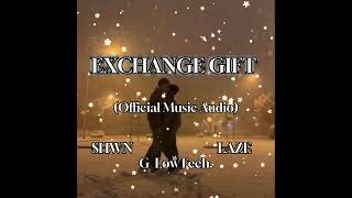 EXCHANGE GIFT (Official Music Audio) - SHWN ft. Laze \u0026 G_LowTech.