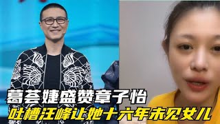 葛荟婕盛赞章子怡，吐槽汪峰让她十六年未见女儿：这辈子都恨他