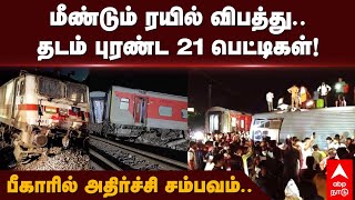 Bihar Train Accident | மீண்டும் ரயில் விபத்து..தடம் புரண்ட 21 பெட்டிகள்... பீகாரில் அதிர்ச்சி..