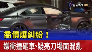 喬債爆糾紛！ 嫌衝撞砸車、疑亮刀場面混亂