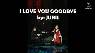 I love You, Goodbye with Lyrics  "JURIS"