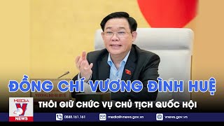 Đồng chí Vương Đình Huệ thôi giữ chức vụ chủ tịch Quốc Hội - VNews