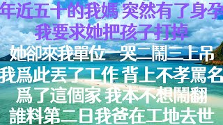 年近五十的我媽，突然有了身孕。我要求她把孩子打掉。她卻領着我弟來我單位一哭二鬧三上吊。我爲此丟了工作，還背上了不孝的罵名。爲了這個家，我本不想與她們鬧翻，誰料第二日卻傳來了我爸在工地去世的消息