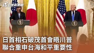 日首相石破茂首會晤川普 聯合重申台海和平重要性｜20250208 公視中晝新聞