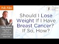 Should I Lose Weight If I Have Breast Cancer?  If So, How?