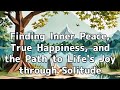 Finding Inner Peace, True Happiness, and the Path to Life's Joy through Solitude | Wisdom of life