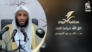 محاضرة اليوم | اتق الله حيثما كنت | د. خالد بن عيد الجريسي