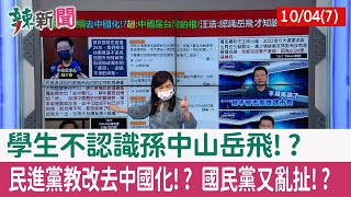 【辣新聞152 重點摘要】學生不認識孫中山岳飛!? 民進黨教改去中國化!? 國民黨又亂扯!? 2021.10.04(7)