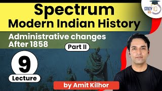 Spectrum - Lecture 9: Administrative changes After 1858 -Part II | Modern Indian History | UPSC/SPCS