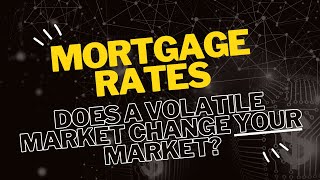 The Home Mortgage Rate Dilemma - does a volatile market change YOUR market?