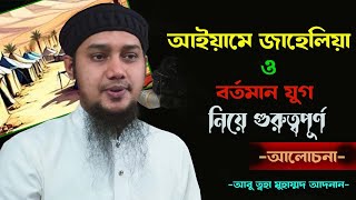 আইয়ামে জাহেলিয়া ও বর্তমান যুগ নিয়ে গুরুত্বপূর্ণ আবু ত্বহা মুহাম্মদ আদনান Abu toha Adnan  2024