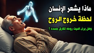 ماذا يشعر الإنسان لحظة خروج الروح ؟ وهل يرى الميت روحه تفارق جسده ؟ لحظات مرعبة .. ستبكى على حالك !