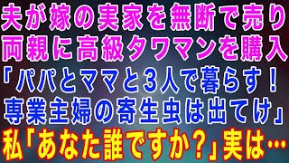 【スカッとする話】夫が嫁に内緒で嫁の実家を無断で売って両親に高級タワマンを購入しようとする「パパとママも暮らす！専業主婦の寄生虫は出て行け」私「あなた誰ですか？」夫「は？」実は…【修羅場】