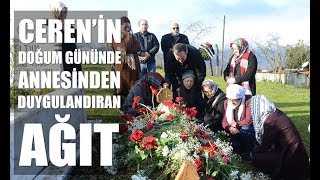 Ceren'in annesi; “Doğum gününde mezarına senin kıyafetlerini giydim de geldim”.