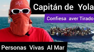 Ex  CAPITÁN  DE YOLA  , Confiesa  Aver Tirado  PERSONAS  AL MAR , Viaje en Yola